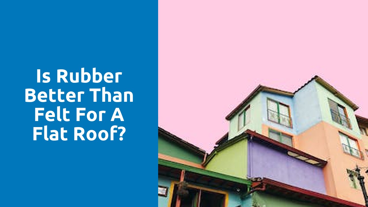 Is rubber better than felt for a flat roof?